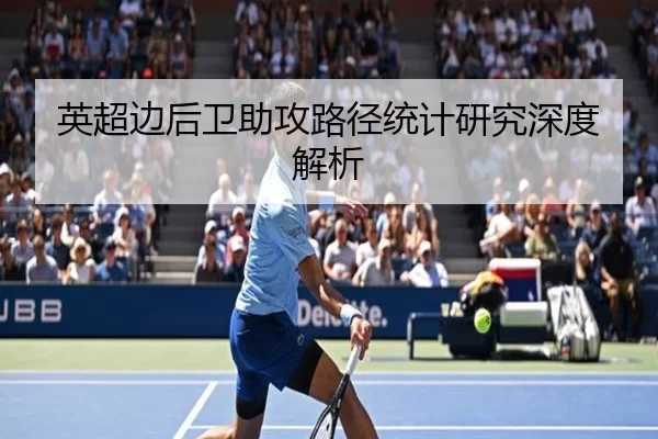 英超边后卫助攻路径统计研究深度解析